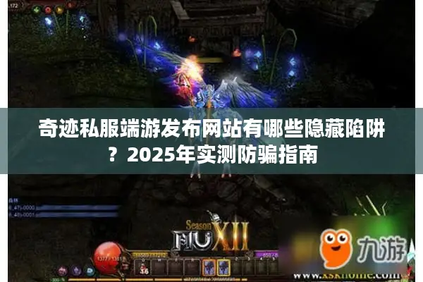 奇迹私服端游发布网站有哪些隐藏陷阱？2025年实测防骗指南