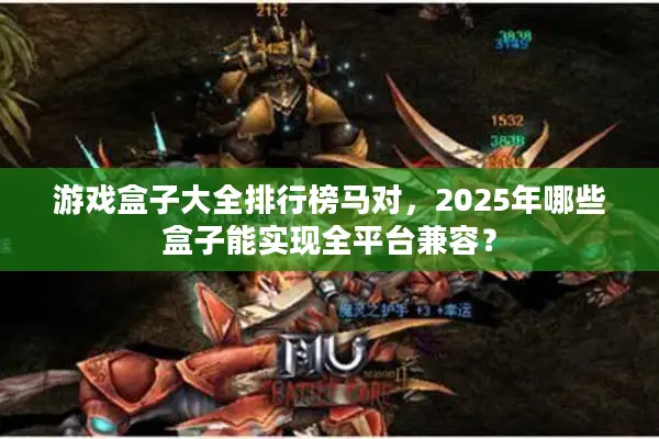 游戏盒子大全排行榜马对，2025年哪些盒子能实现全平台兼容？