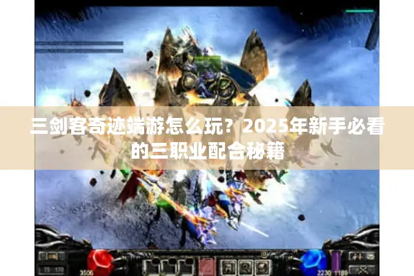三剑客奇迹端游怎么玩？2025年新手必看的三职业配合秘籍