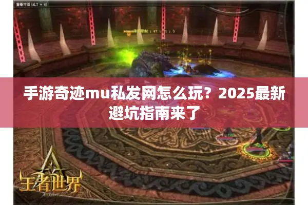 手游奇迹mu私发网怎么玩？2025最新避坑指南来了