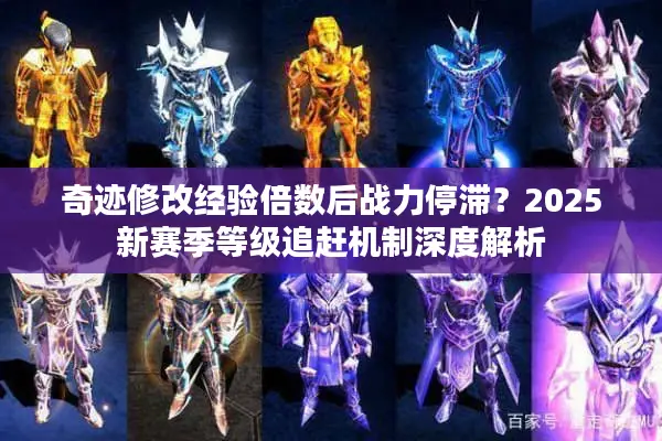 奇迹修改经验倍数后战力停滞？2025新赛季等级追赶机制深度解析