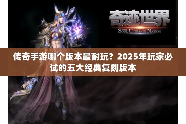 传奇手游哪个版本最耐玩？2025年玩家必试的五大经典复刻版本