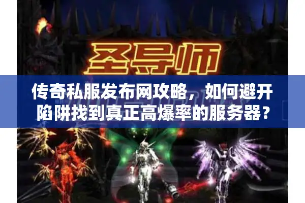 传奇私服发布网攻略，如何避开陷阱找到真正高爆率的服务器？