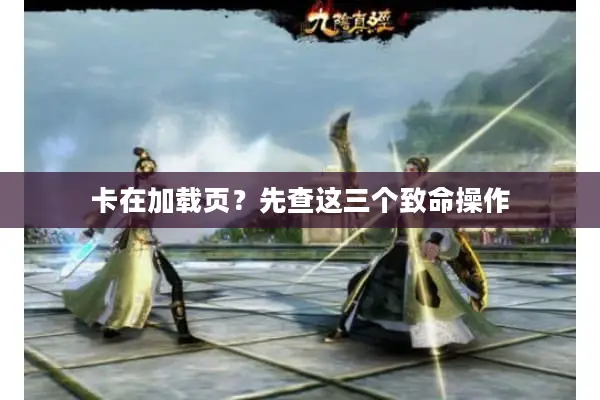 卡在加载页？先查这三个致命操作