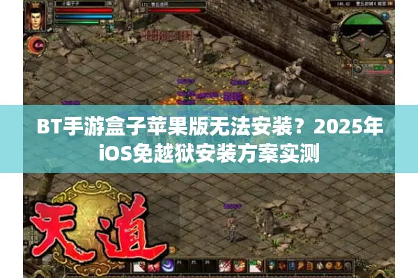 BT手游盒子苹果版无法安装？2025年iOS免越狱安装方案实测