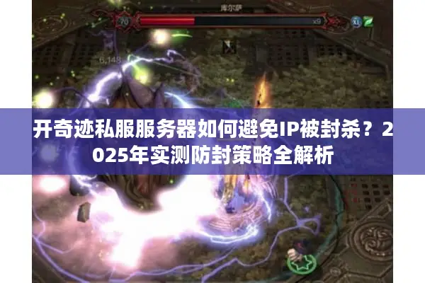 开奇迹私服服务器如何避免IP被封杀？2025年实测防封策略全解析
