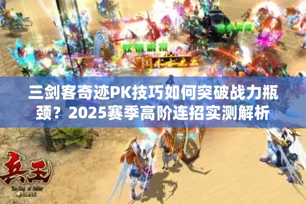 三剑客奇迹PK技巧如何突破战力瓶颈？2025赛季高阶连招实测解析