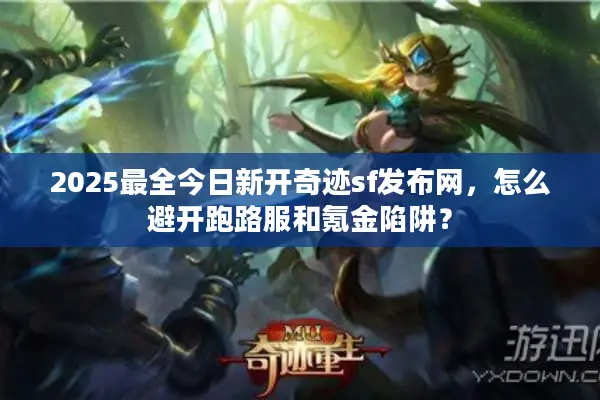 2025最全今日新开奇迹sf发布网,怎么避开跑路服和氪金陷阱? 2025最全今日新开奇迹sf发布网,怎么避开跑路服和氪金陷阱?