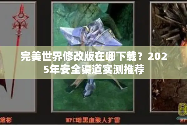 完美世界修改版在哪下载？2025年安全渠道实测推荐