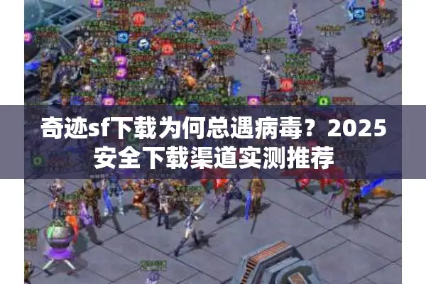奇迹sf下载为何总遇病毒？2025安全下载渠道实测推荐