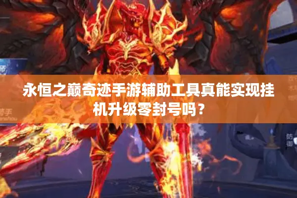 永恒之巅奇迹手游辅助工具真能实现挂机升级零封号吗？