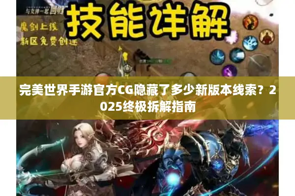 完美世界手游官方CG隐藏了多少新版本线索？2025终极拆解指南