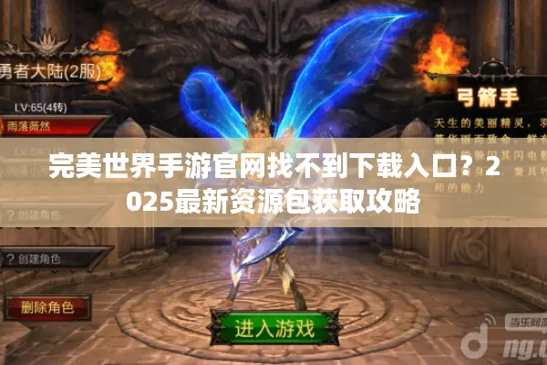 完美世界手游官网找不到下载入口？2025最新资源包获取攻略