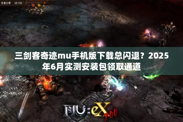 三剑客奇迹mu手机版下载总闪退？2025年6月实测安装包领取通道