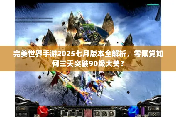 完美世界手游2025七月版本全解析，零氪党如何三天突破90级大关？