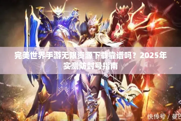 完美世界手游无限资源下载靠谱吗？2025年实测防封号指南