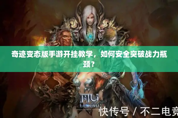 奇迹变态版手游开挂教学,如何安全突破战力瓶颈? 奇迹变态版手游开挂教学,如何安全突破战力瓶颈?