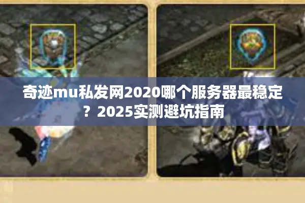 奇迹mu私发网2020哪个服务器最稳定？2025实测避坑指南