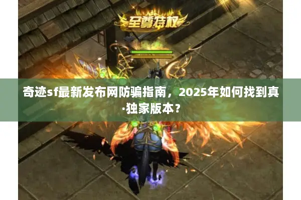 奇迹sf最新发布网防骗指南,2025年如何找到真·独家版本? 奇迹sf最新发布网防骗指南,2025年如何找到真·独家版本?