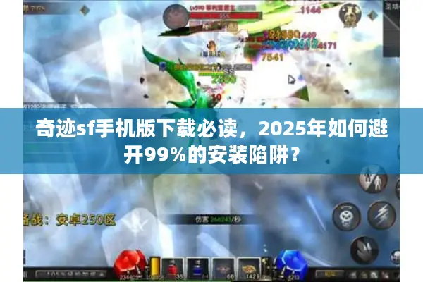 奇迹sf手机版下载必读，2025年如何避开99%的安装陷阱？