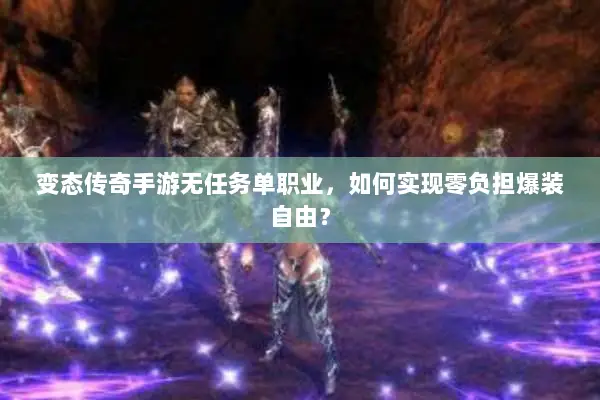 变态传奇手游无任务单职业，如何实现零负担爆装自由？