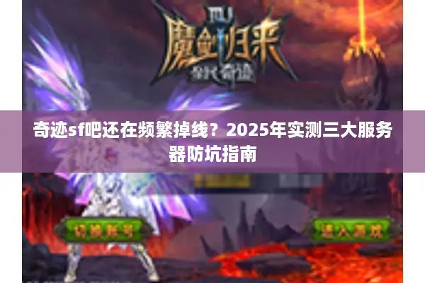 奇迹sf吧还在频繁掉线？2025年实测三大服务器防坑指南