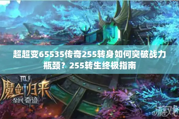 超超变65535传奇255转身如何突破战力瓶颈？255转生终极指南