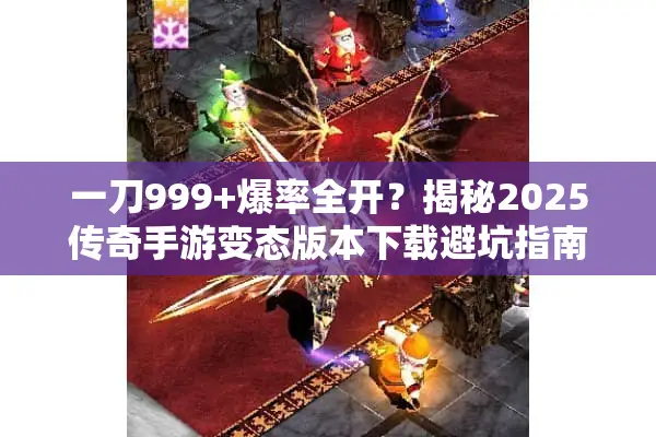 一刀999+爆率全开？揭秘2025传奇手游变态版本下载避坑指南