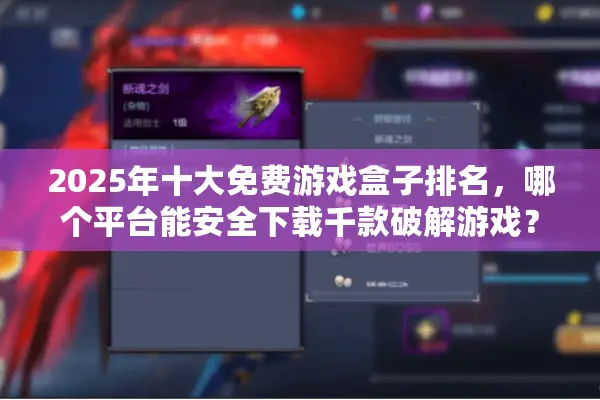 2025年十大免费游戏盒子排名，哪个平台能安全下载千款破解游戏？