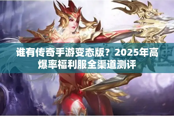 谁有传奇手游变态版？2025年高爆率福利服全渠道测评