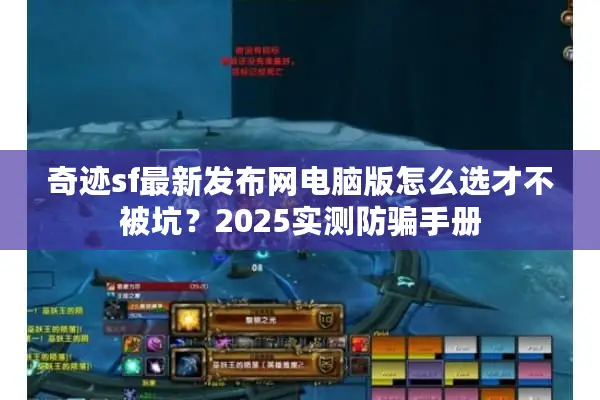奇迹sf最新发布网电脑版怎么选才不被坑？2025实测防骗手册