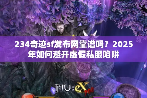 234奇迹sf发布网靠谱吗？2025年如何避开虚假私服陷阱