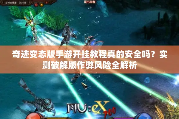 奇迹变态版手游开挂教程真的安全吗？实测破解版作弊风险全解析