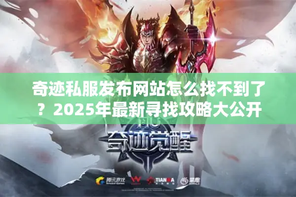 奇迹私服发布网站怎么找不到了？2025年最新寻找攻略大公开
