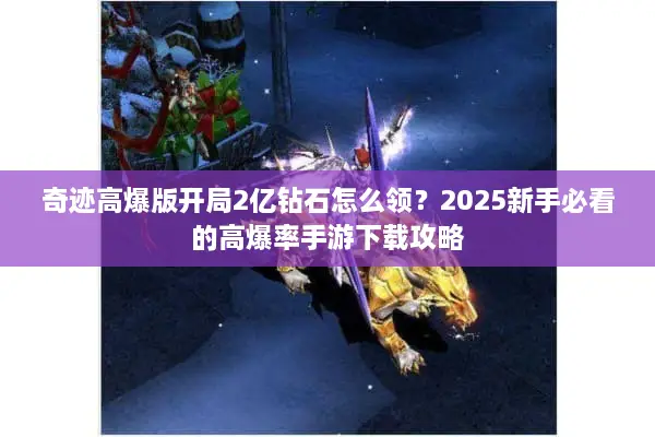 奇迹高爆版开局2亿钻石怎么领？2025新手必看的高爆率手游下载攻略