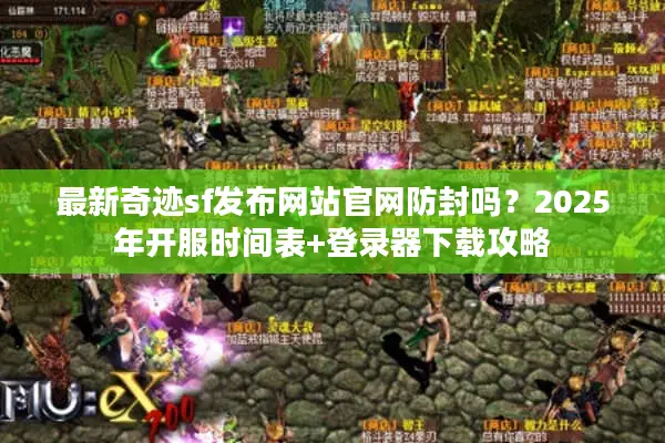 最新奇迹sf发布网站官网防封吗？2025年开服时间表+登录器下载攻略