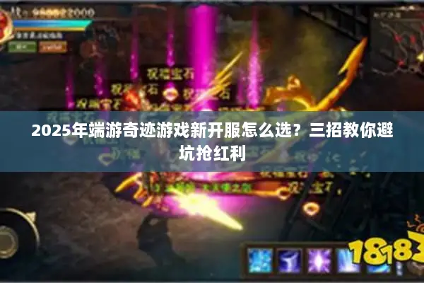 2025年端游奇迹游戏新开服怎么选？三招教你避坑抢红利