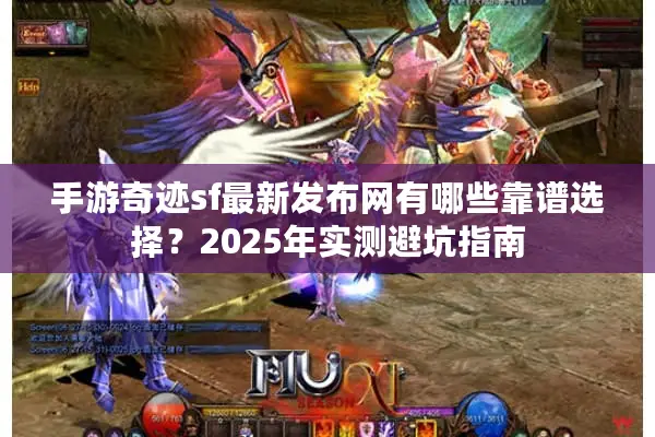 手游奇迹sf最新发布网有哪些靠谱选择？2025年实测避坑指南