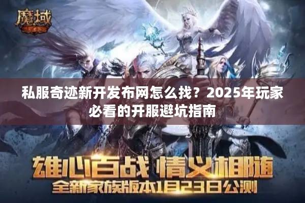 私服奇迹新开发布网怎么找？2025年玩家必看的开服避坑指南