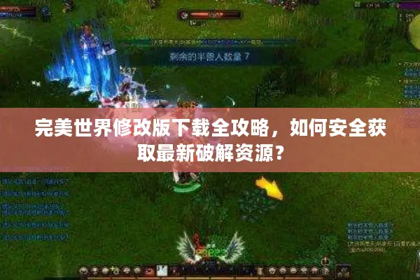 完美世界修改版下载全攻略，如何安全获取最新破解资源？