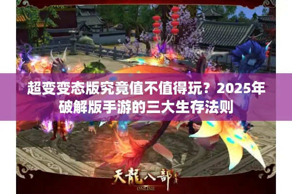 超变变态版究竟值不值得玩？2025年破解版手游的三大生存法则