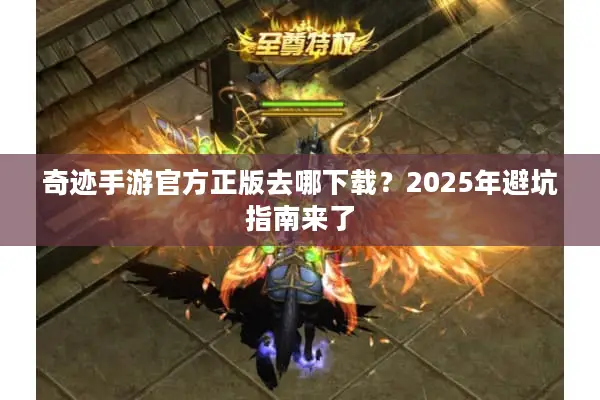 奇迹手游官方正版去哪下载？2025年避坑指南来了