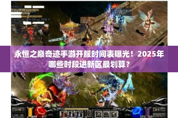 永恒之巅奇迹手游开服时间表曝光！2025年哪些时段进新区最划算？