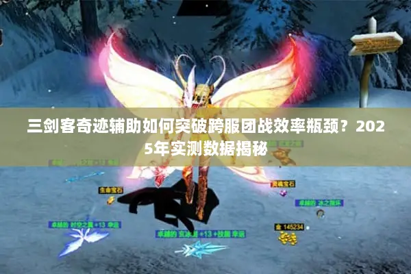 三剑客奇迹辅助如何突破跨服团战效率瓶颈？2025年实测数据揭秘
