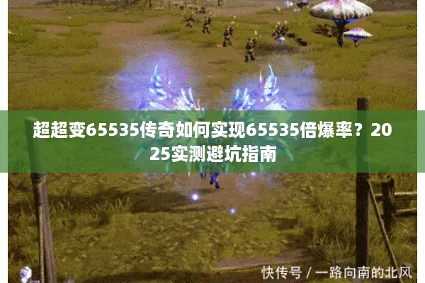 超超变65535传奇如何实现65535倍爆率？2025实测避坑指南