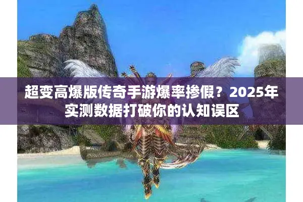 超变高爆版传奇手游爆率掺假？2025年实测数据打破你的认知误区