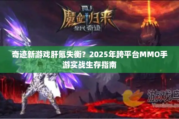 奇迹新游戏肝氪失衡？2025年跨平台MMO手游实战生存指南