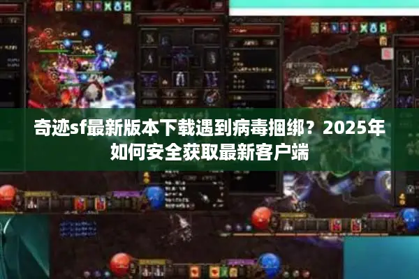 奇迹sf最新版本下载遇到病毒捆绑？2025年如何安全获取最新客户端
