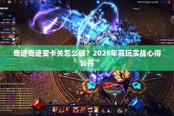 奇迹奇迹变卡关怎么破?2025年高玩实战心得公开 奇迹奇迹变卡关怎么破?2025年高玩实战心得公开