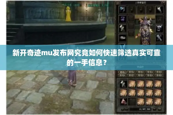新开奇迹mu发布网究竟如何快速筛选真实可靠的一手信息？